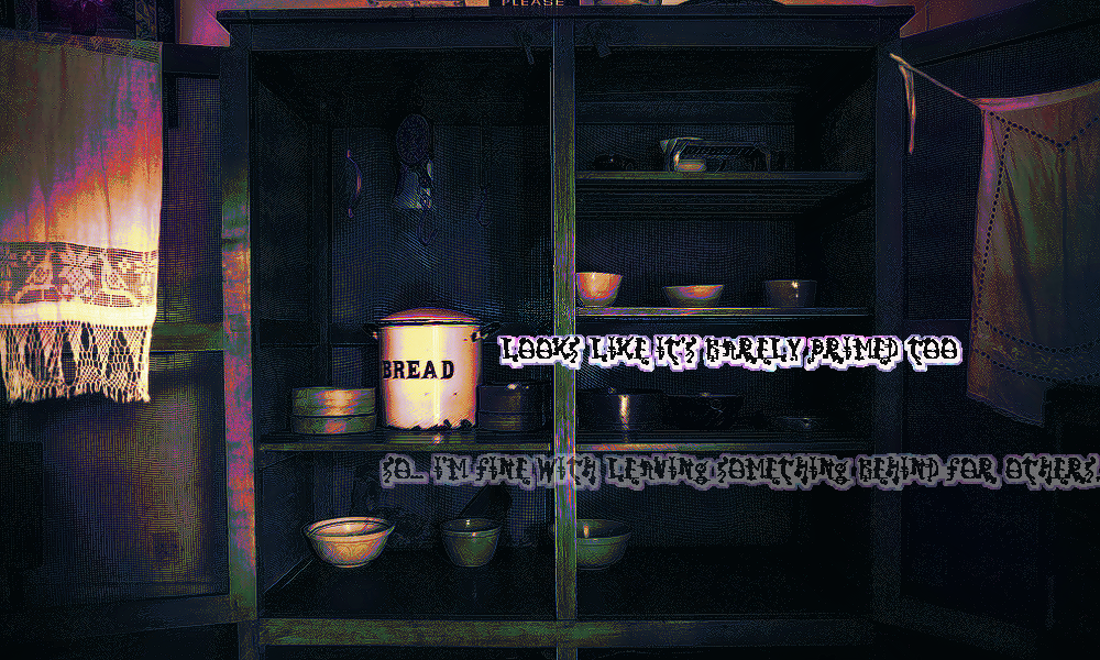 a barely lit pantry. there are various bowls on the shelves, and even a bread jar. the whispers communicate something not being primed, and being fine with leaving things behind